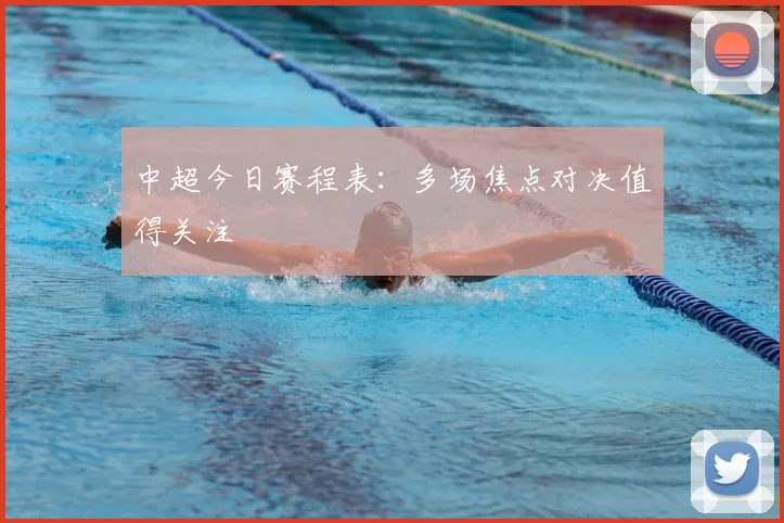 中超今日赛程表：多场焦点对决值得关注