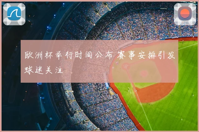 欧洲杯举行时间公布 赛事安排引发球迷关注