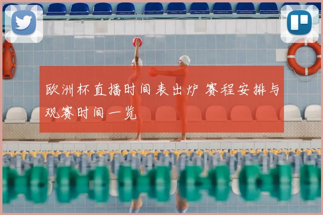 欧洲杯直播时间表出炉 赛程安排与观赛时间一览