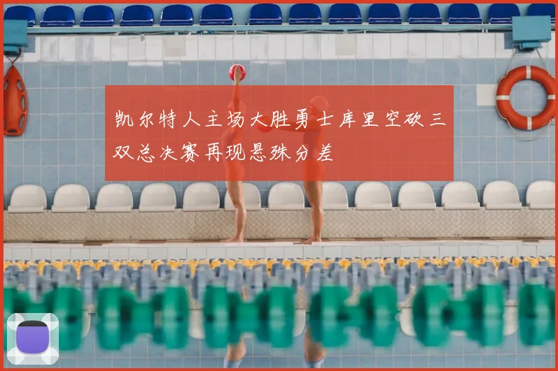 凯尔特人主场大胜勇士库里空砍三双总决赛再现悬殊分差