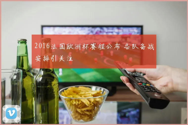 2016法国欧洲杯赛程公布 各队备战安排引关注