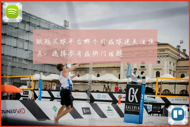 欧冠买球平台哪个好成球迷关注焦点，选择参考成热门话题