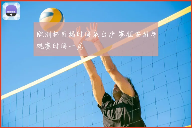 欧洲杯直播时间表出炉 赛程安排与观赛时间一览