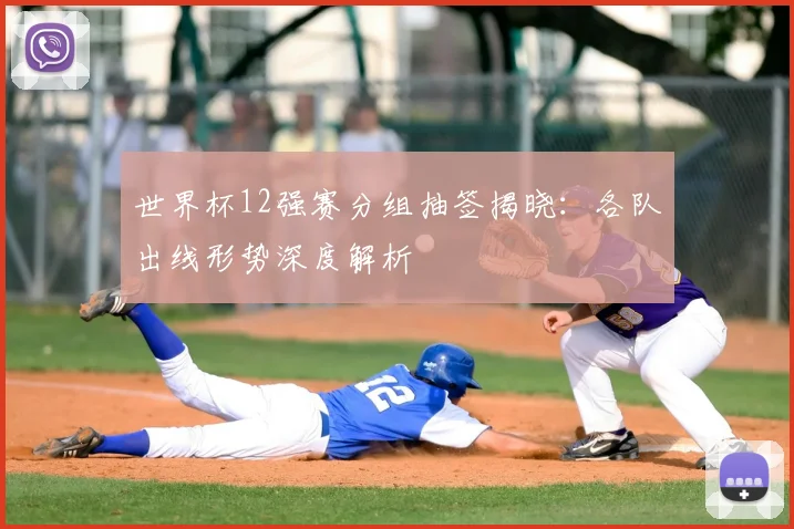 世界杯12强赛分组抽签揭晓：各队出线形势深度解析